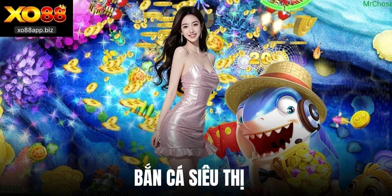 Bắn Cá Siêu Thị - Game Săn Tiền Thưởng Nổi Tiếng Tại Xo88