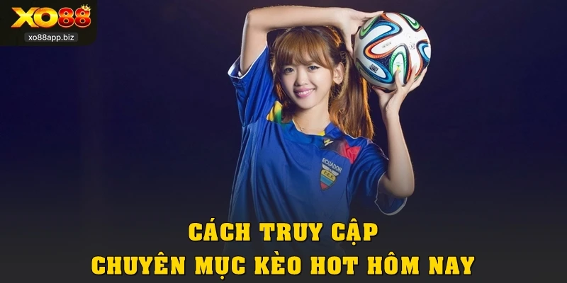 Cách truy cập chuyên mục Kèo hot hôm nay