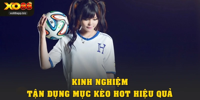 Kinh nghiệm tận dụng mục kèo hot hiệu quả